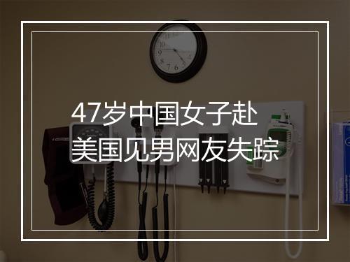 47岁中国女子赴美国见男网友失踪