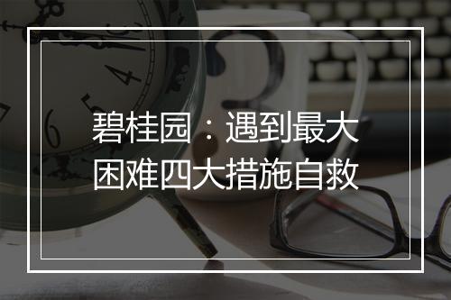 碧桂园：遇到最大困难四大措施自救