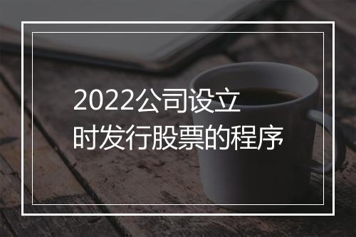 2022公司设立时发行股票的程序
