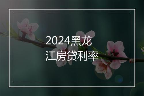 2024黑龙江房贷利率