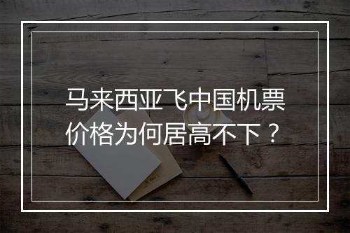 马来西亚飞中国机票价格为何居高不下？