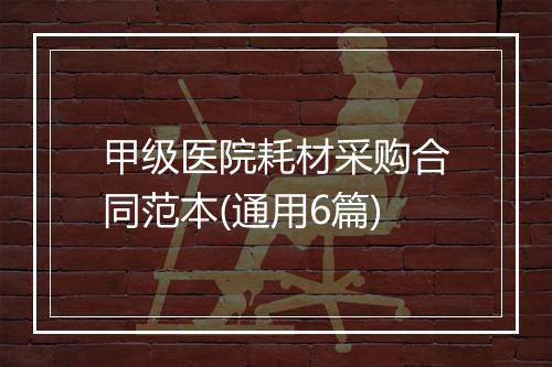 甲级医院耗材采购合同范本(通用6篇)