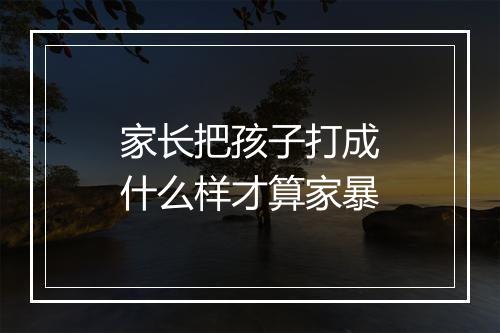 家长把孩子打成什么样才算家暴