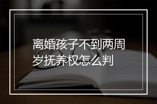 离婚孩子不到两周岁抚养权怎么判