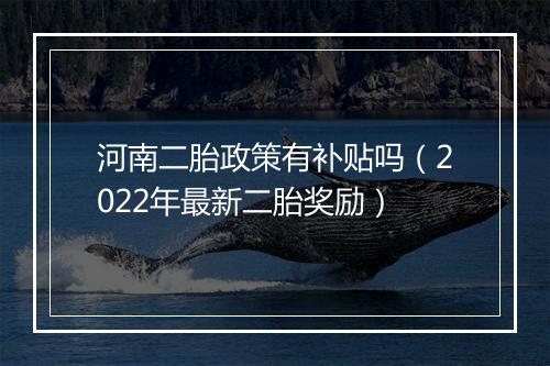 河南二胎政策有补贴吗（2022年最新二胎奖励）