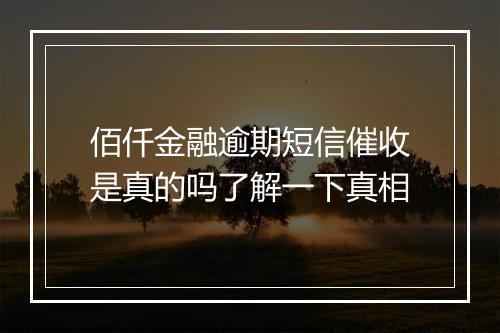 佰仟金融逾期短信催收是真的吗了解一下真相