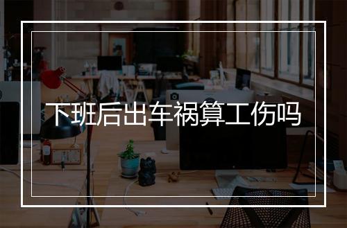 下班后出车祸算工伤吗