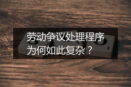 劳动争议处理程序为何如此复杂？