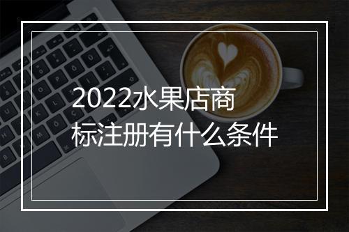 2022水果店商标注册有什么条件
