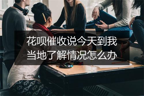 花呗催收说今天到我当地了解情况怎么办