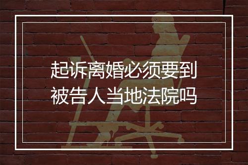 起诉离婚必须要到被告人当地法院吗