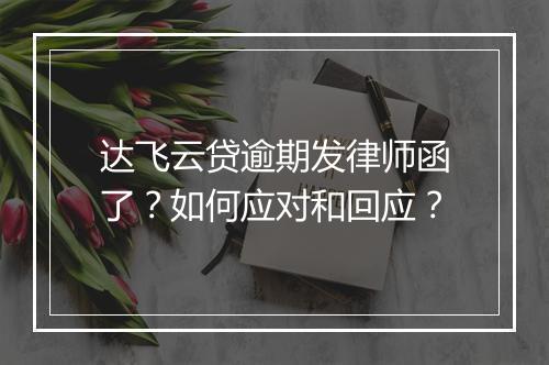 达飞云贷逾期发律师函了？如何应对和回应？
