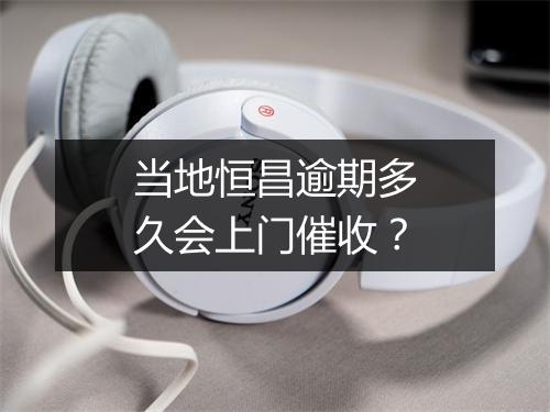 当地恒昌逾期多久会上门催收？