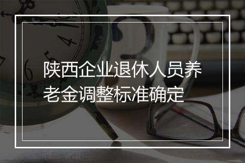 陕西企业退休人员养老金调整标准确定