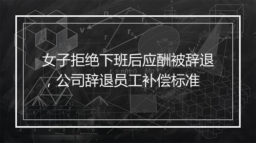 女子拒绝下班后应酬被辞退，公司辞退员工补偿标准