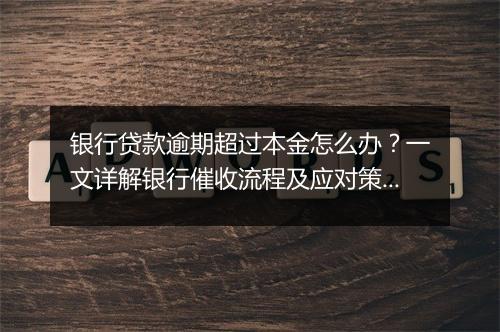 银行贷款逾期超过本金怎么办？一文详解银行催收流程及应对策略