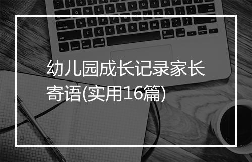 幼儿园成长记录家长寄语(实用16篇)