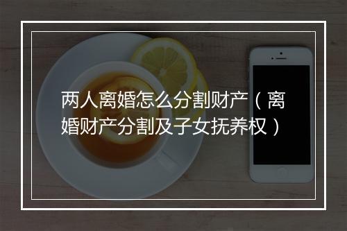 两人离婚怎么分割财产（离婚财产分割及子女抚养权）