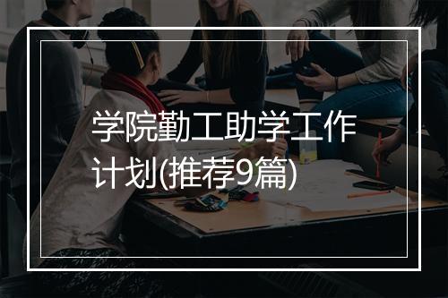 学院勤工助学工作计划(推荐9篇)