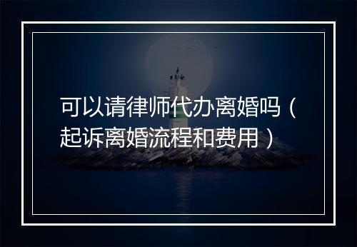 可以请律师代办离婚吗（起诉离婚流程和费用）