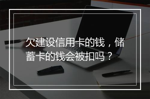 欠建设信用卡的钱，储蓄卡的钱会被扣吗？