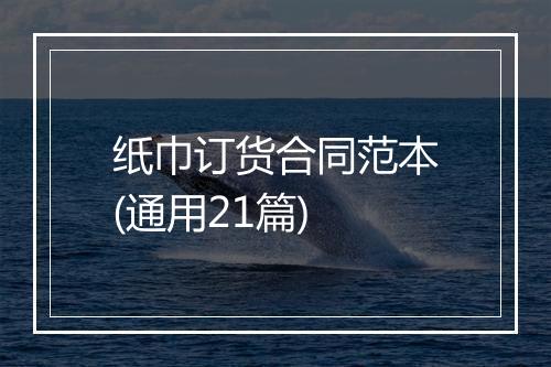 纸巾订货合同范本(通用21篇)