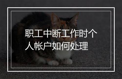 职工中断工作时个人帐户如何处理