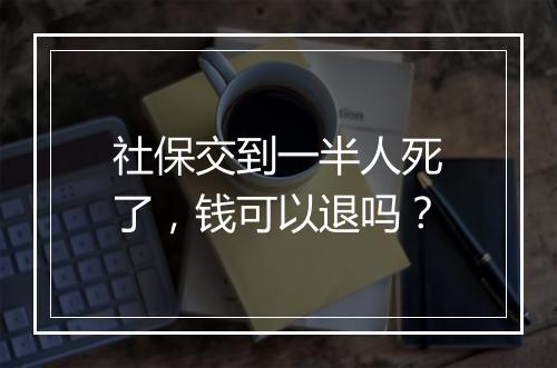 社保交到一半人死了，钱可以退吗？