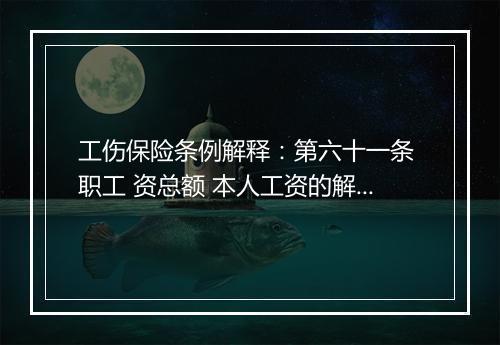 工伤保险条例解释：第六十一条 职工 资总额 本人工资的解释