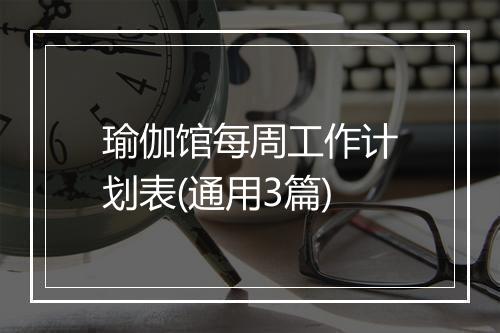 瑜伽馆每周工作计划表(通用3篇)