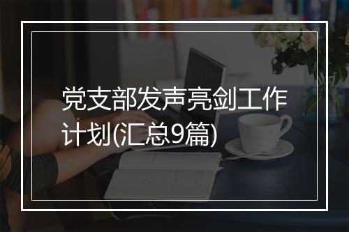 党支部发声亮剑工作计划(汇总9篇)