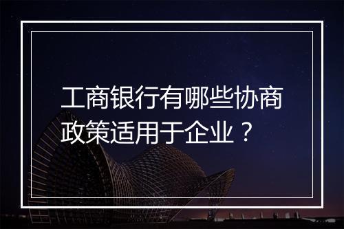 工商银行有哪些协商政策适用于企业？