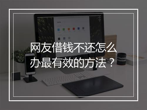 网友借钱不还怎么办最有效的方法？