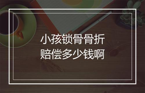 小孩锁骨骨折赔偿多少钱啊