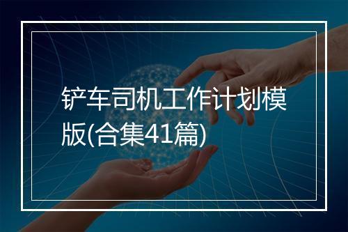 铲车司机工作计划模版(合集41篇)