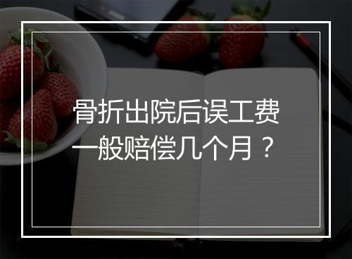 骨折出院后误工费一般赔偿几个月？