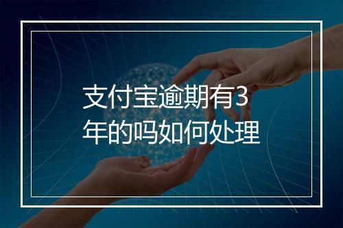 支付宝逾期有3年的吗如何处理