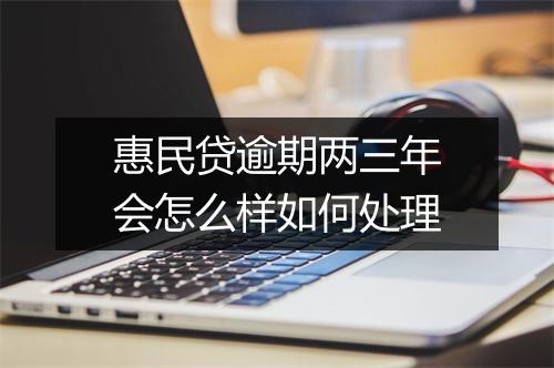 惠民贷逾期两三年会怎么样如何处理