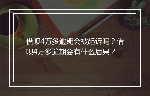 借呗4万多逾期会被起诉吗？借呗4万多逾期会有什么后果？
