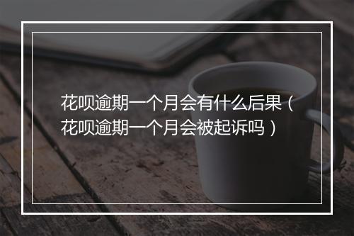 花呗逾期一个月会有什么后果（花呗逾期一个月会被起诉吗）