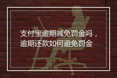支付宝逾期减免罚金吗，逾期还款如何避免罚金