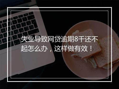 失业导致网贷逾期8千还不起怎么办，这样做有效！