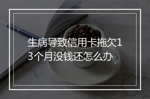 生病导致信用卡拖欠13个月没钱还怎么办