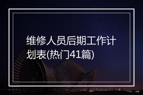 维修人员后期工作计划表(热门41篇)