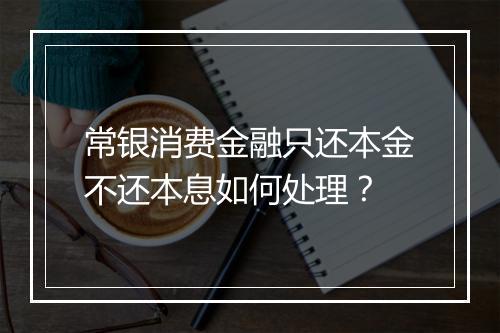 常银消费金融只还本金不还本息如何处理？