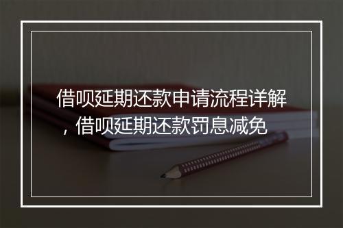 借呗延期还款申请流程详解，借呗延期还款罚息减免