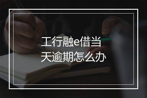 工行融e借当天逾期怎么办