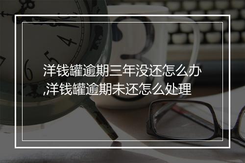 洋钱罐逾期三年没还怎么办,洋钱罐逾期未还怎么处理