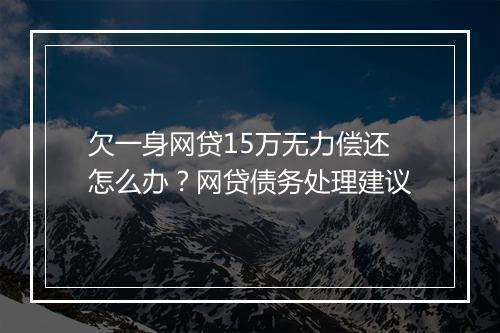 欠一身网贷15万无力偿还怎么办？网贷债务处理建议