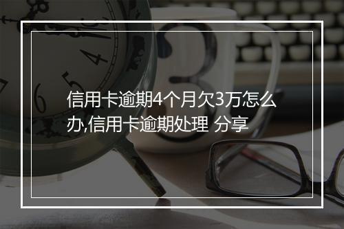 信用卡逾期4个月欠3万怎么办,信用卡逾期处理 分享